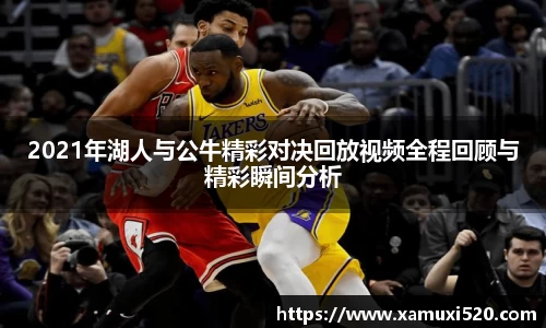 2021年湖人与公牛精彩对决回放视频全程回顾与精彩瞬间分析