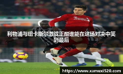 利物浦与纽卡斯尔激战正酣谁能在这场对决中笑到最后