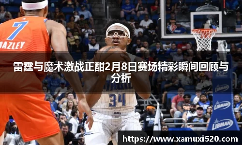雷霆与魔术激战正酣2月8日赛场精彩瞬间回顾与分析